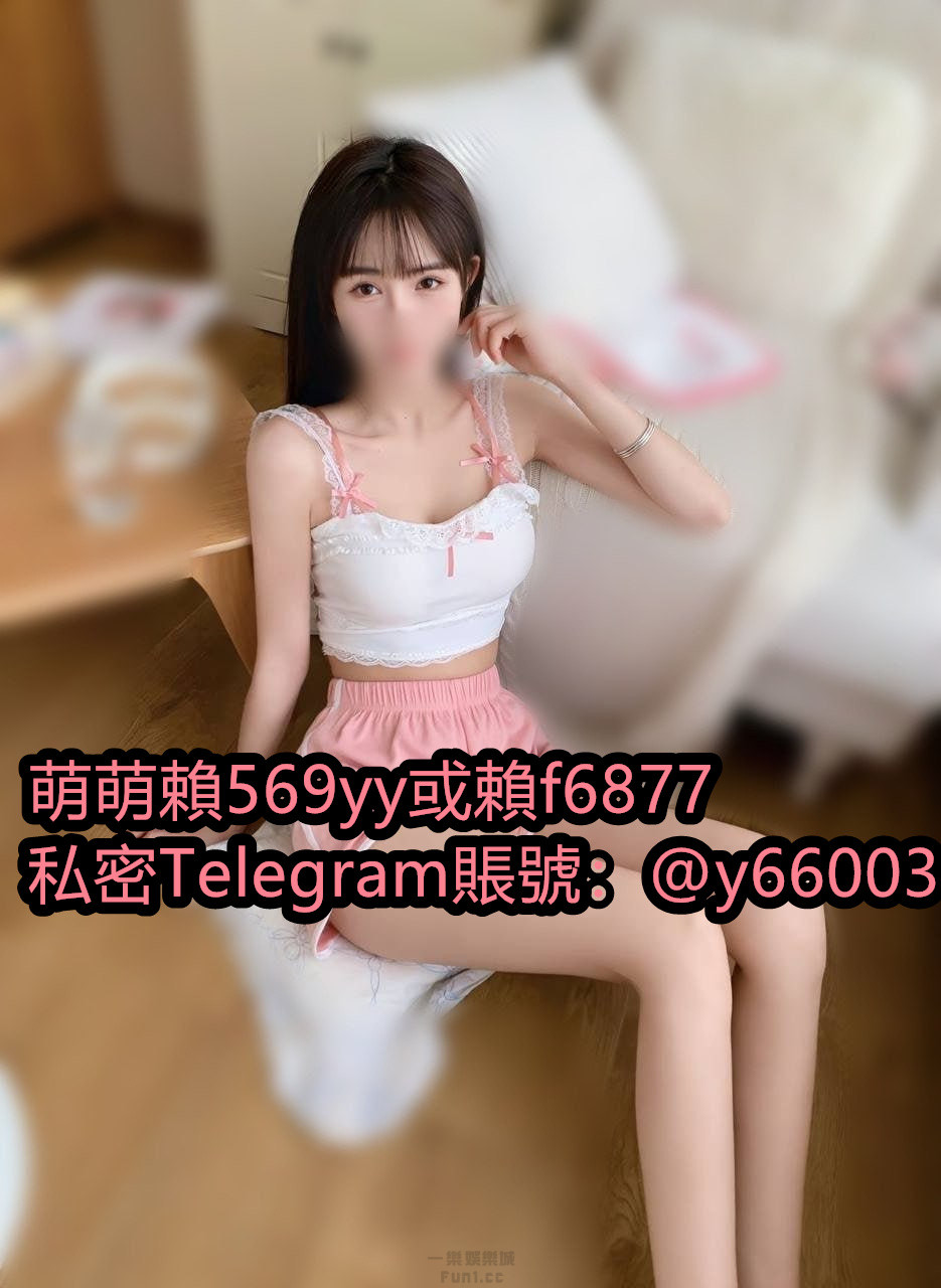  ????Hi 很開心認識 我是萌萌   加萌萌賴  ①：569yy  ②：f6877 ????私訊萌萌TG：@y66003 ????????：不要只局限萌 ...