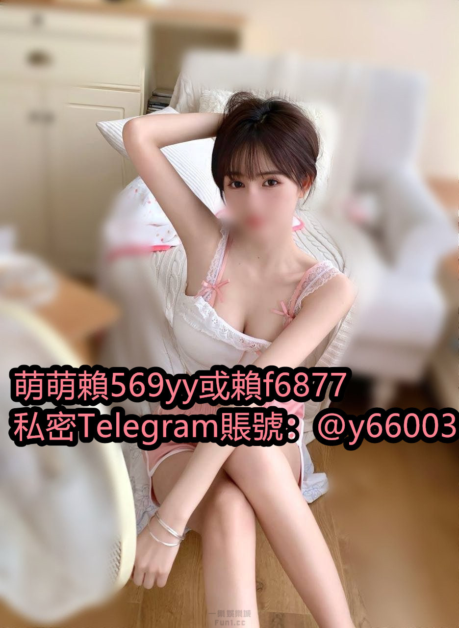  ????Hi 很開心認識 我是萌萌   加萌萌賴  ①：569yy  ②：f6877 ????私訊萌萌TG：@y66003 ????????：不要只局限萌 ...