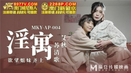 MKY-AP-004 欲望姐妹齐上-艾秋 苏清歌